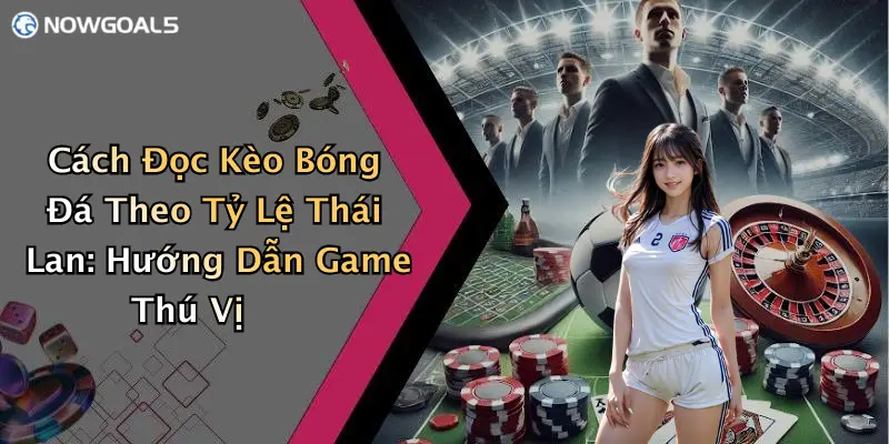 Cách Đọc Kèo Bóng Đá Theo Tỷ Lệ Thái Lan: Hướng Dẫn Game Thú Vị