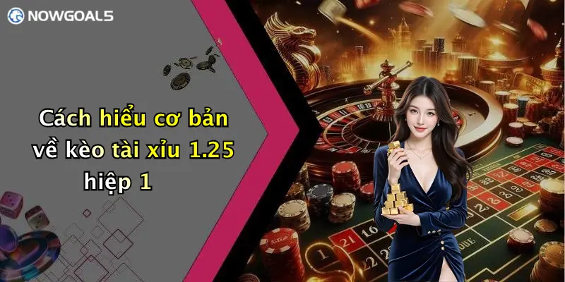 Cách hiểu cơ bản về kèo tài xỉu 1.25 hiệp 1