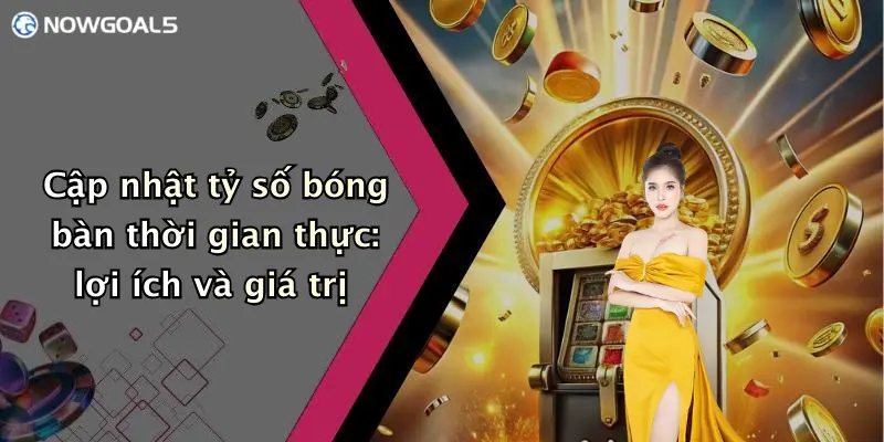Cập nhật tỷ số bóng bàn thời gian thực: lợi ích và giá trị