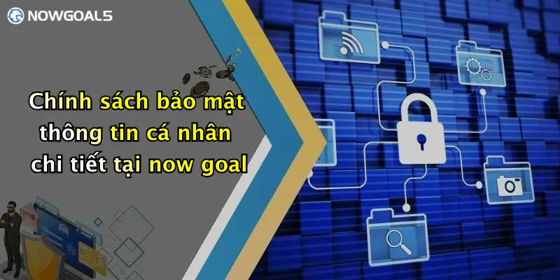 Chính sách bảo mật thông tin cá nhân chi tiết tại now goal