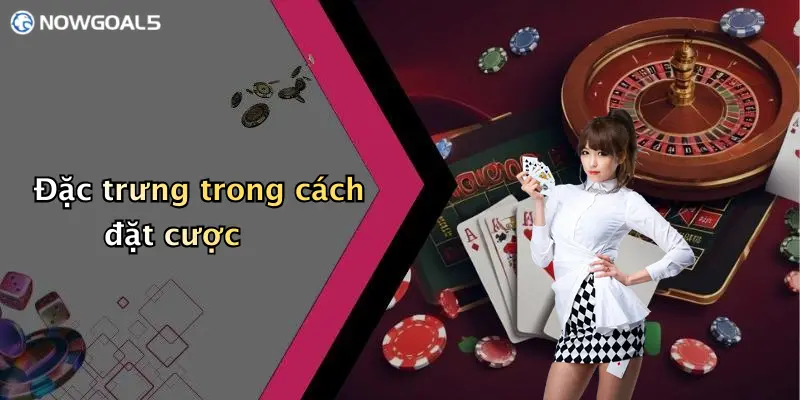 Đặc trưng trong cách đặt cược