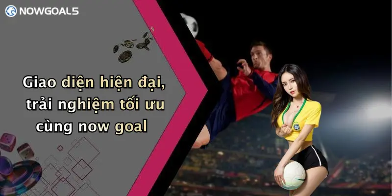 Giao diện hiện đại, trải nghiệm tối ưu cùng now goal