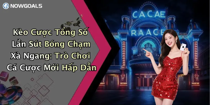 Kèo Cược Tổng Số Lần Sút Bóng Chạm Xà Ngang: Trò Chơi Cá Cược Mới Hấp Dẫn