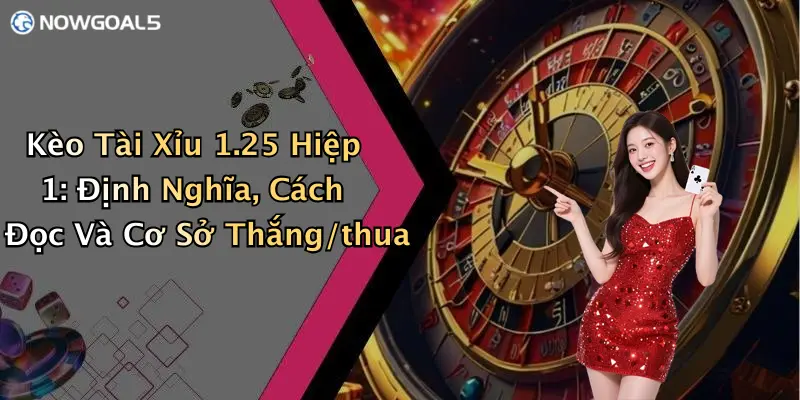 Kèo Tài Xỉu 1.25 Hiệp 1: Định Nghĩa, Cách Đọc Và Cơ Sở Thắng/thua