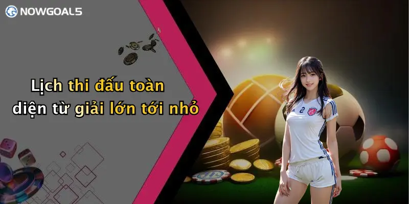 Lịch thi đấu toàn diện từ giải lớn tới nhỏ