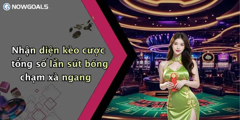 Nhận diện kèo cược tổng số lần sút bóng chạm xà ngang