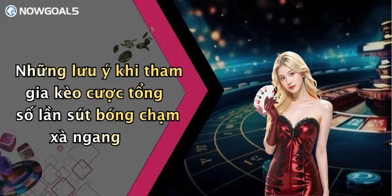 Những lưu ý khi tham gia kèo cược tổng số lần sút bóng chạm xà ngang