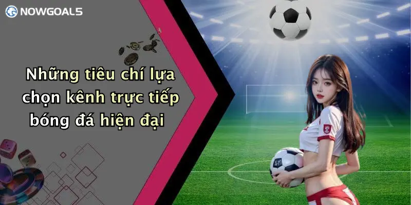 Những tiêu chí lựa chọn kênh trực tiếp bóng đá hiện đại