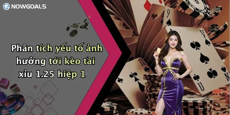 Phân tích yếu tố ảnh hưởng tới kèo tài xỉu 1.25 hiệp 1