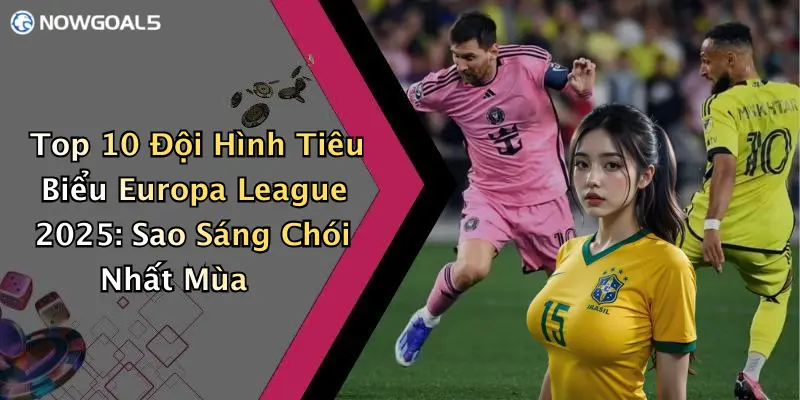 Top 10 Đội Hình Tiêu Biểu Europa League 2025: Sao Sáng Chói Nhất Mùa