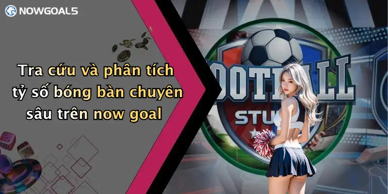 Tra cứu và phân tích tỷ số bóng bàn chuyên sâu trên now goal