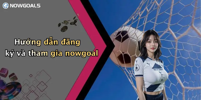 Hướng dẫn đăng ký và tham gia nowgoal