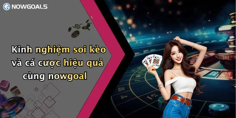 Kinh nghiệm soi kèo và cá cược hiệu quả cùng nowgoal