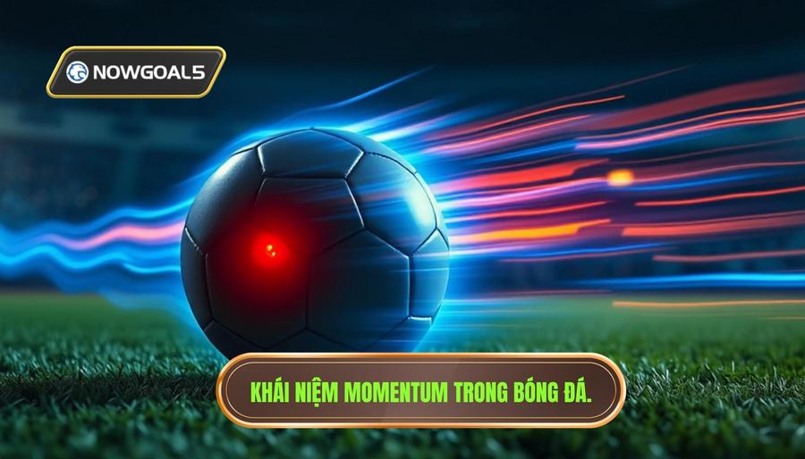 Momentum trong bóng đá là gì và tại sao nó quan trọng?