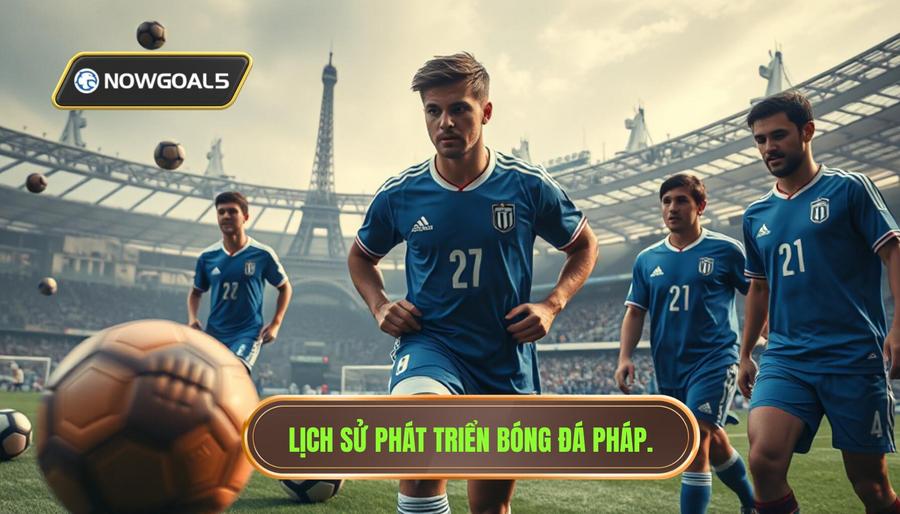 Lịch sử và Sự Phát Triển Của Bóng Đá Pháp